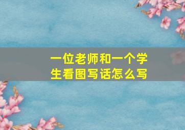 一位老师和一个学生看图写话怎么写