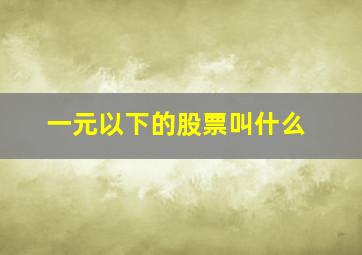 一元以下的股票叫什么