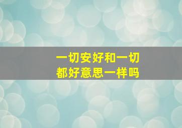 一切安好和一切都好意思一样吗