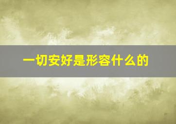 一切安好是形容什么的