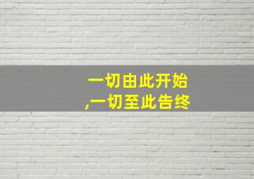 一切由此开始,一切至此告终