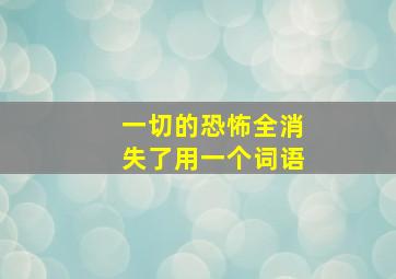 一切的恐怖全消失了用一个词语