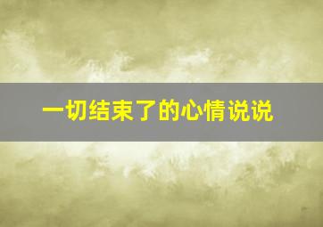 一切结束了的心情说说