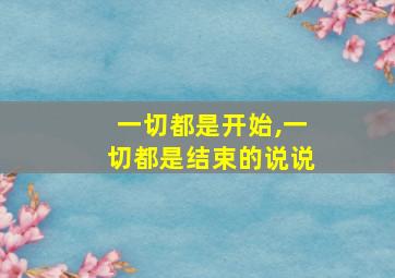 一切都是开始,一切都是结束的说说