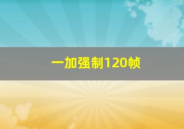 一加强制120帧