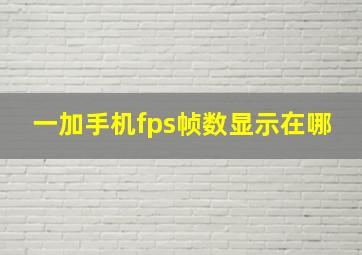 一加手机fps帧数显示在哪