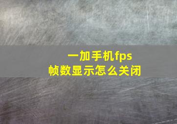 一加手机fps帧数显示怎么关闭