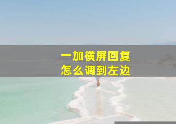 一加横屏回复怎么调到左边