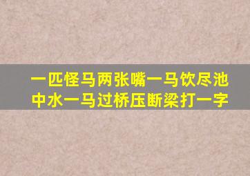 一匹怪马两张嘴一马饮尽池中水一马过桥压断梁打一字