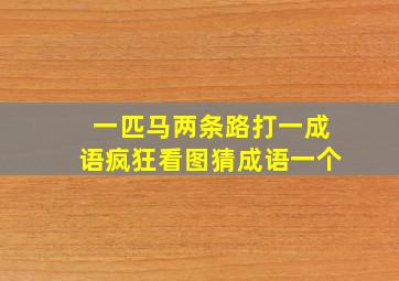 一匹马两条路打一成语疯狂看图猜成语一个