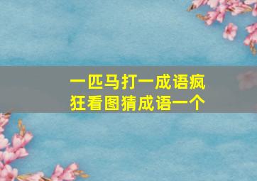 一匹马打一成语疯狂看图猜成语一个