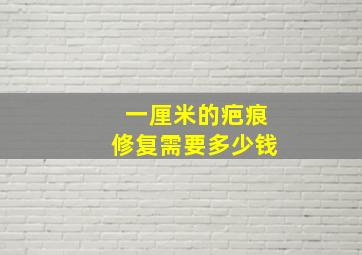 一厘米的疤痕修复需要多少钱