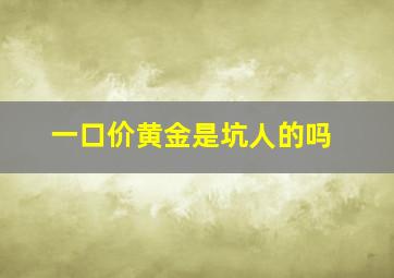 一口价黄金是坑人的吗