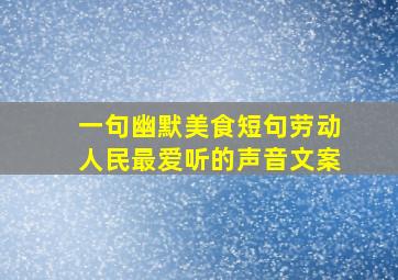 一句幽默美食短句劳动人民最爱听的声音文案