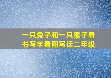 一只兔子和一只猴子看书写字看图写话二年级