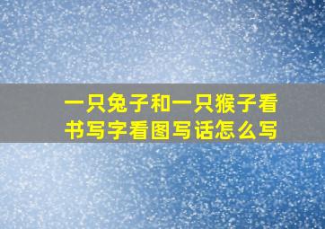 一只兔子和一只猴子看书写字看图写话怎么写