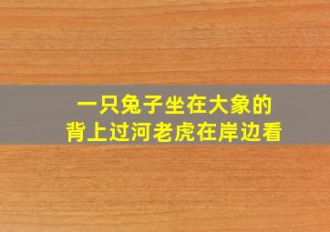 一只兔子坐在大象的背上过河老虎在岸边看