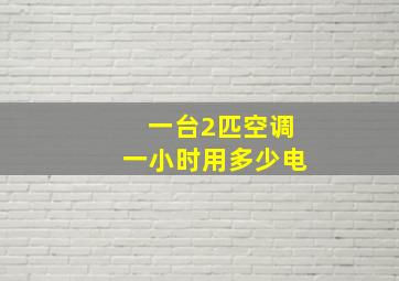 一台2匹空调一小时用多少电