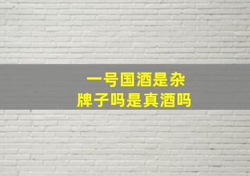 一号国酒是杂牌子吗是真酒吗