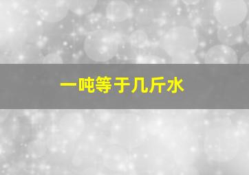 一吨等于几斤水