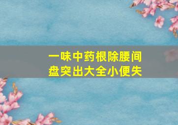 一味中药根除腰间盘突出大全小便失