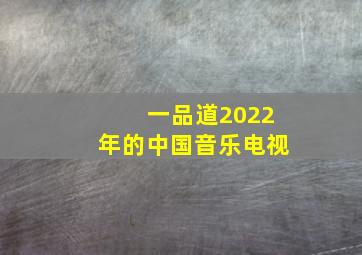 一品道2022年的中国音乐电视