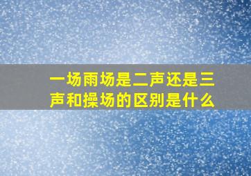 一场雨场是二声还是三声和操场的区别是什么