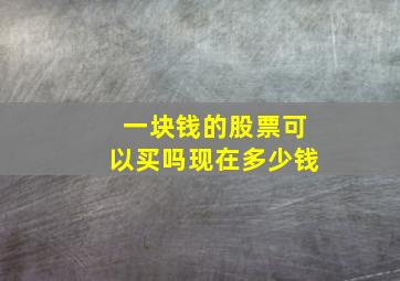 一块钱的股票可以买吗现在多少钱