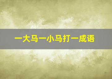 一大马一小马打一成语