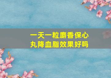 一天一粒麝香保心丸降血脂效果好吗