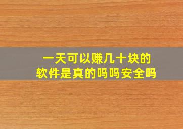 一天可以赚几十块的软件是真的吗吗安全吗