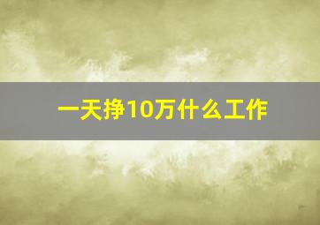 一天挣10万什么工作