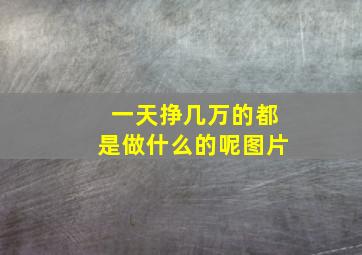 一天挣几万的都是做什么的呢图片