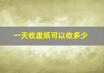 一天收废纸可以收多少