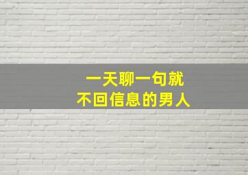 一天聊一句就不回信息的男人