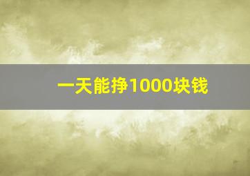 一天能挣1000块钱