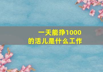 一天能挣1000的活儿是什么工作