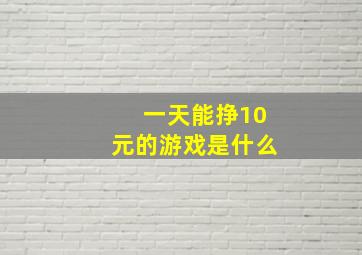 一天能挣10元的游戏是什么