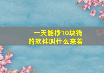 一天能挣10块钱的软件叫什么来着