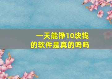 一天能挣10块钱的软件是真的吗吗