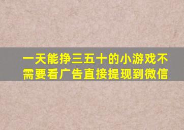 一天能挣三五十的小游戏不需要看广告直接提现到微信