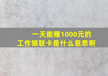 一天能赚1000元的工作银联卡是什么意思啊