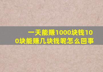 一天能赚1000块钱100块能赚几块钱呢怎么回事