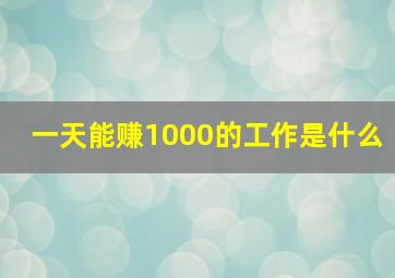 一天能赚1000的工作是什么