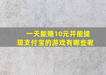 一天能赚10元并能提现支付宝的游戏有哪些呢