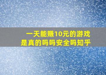 一天能赚10元的游戏是真的吗吗安全吗知乎