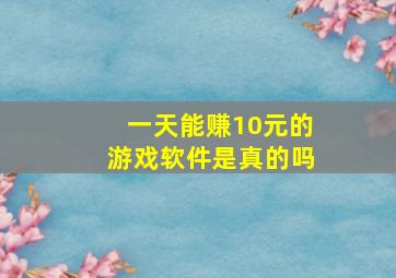 一天能赚10元的游戏软件是真的吗