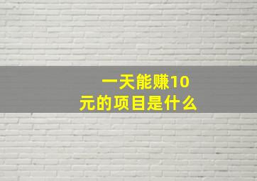 一天能赚10元的项目是什么