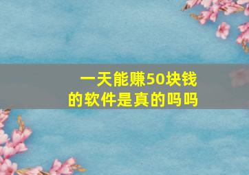 一天能赚50块钱的软件是真的吗吗