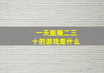 一天能赚二三十的游戏是什么